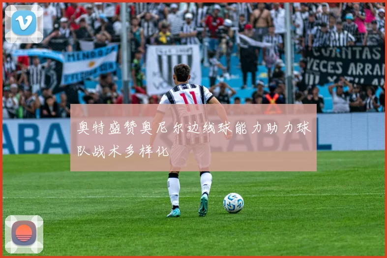 奥特盛赞奥尼尔边线球能力助力球队战术多样化