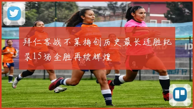 拜仁客战不莱梅创历史最长连胜纪录15场全胜再续辉煌