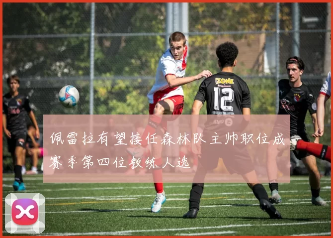 佩雷拉有望接任森林队主帅职位成赛季第四位教练人选