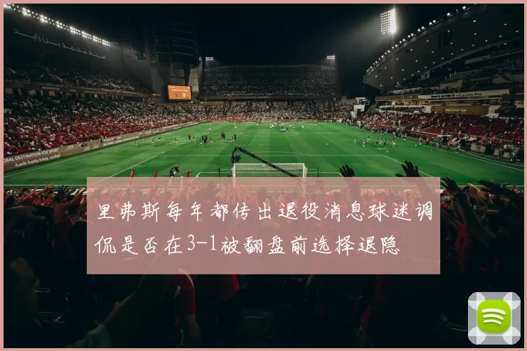里弗斯每年都传出退役消息球迷调侃是否在3-1被翻盘前选择退隐