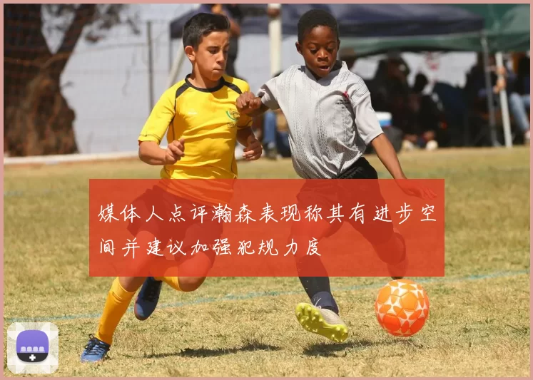 媒体人点评瀚森表现称其有进步空间并建议加强犯规力度