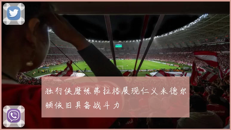 独行侠磨练弗拉格展现仁义米德尔顿依旧具备战斗力
