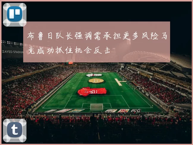布鲁日队长强调需承担更多风险马竞成功抓住机会反击